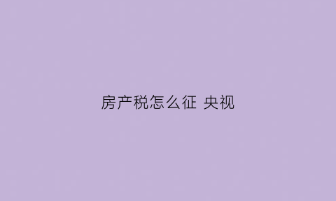 房产税怎么征 央视